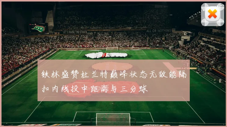 铁林盛赞杜兰特巅峰状态无敌能隔扣内线投中距离与三分球