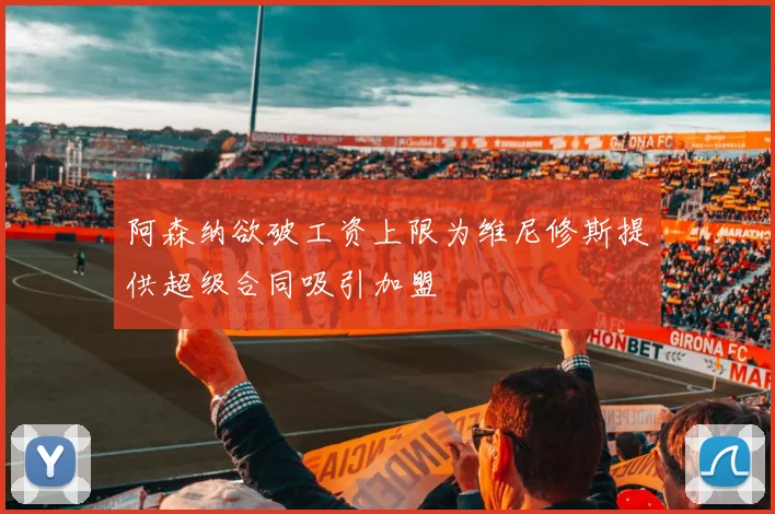 阿森纳欲破工资上限为维尼修斯提供超级合同吸引加盟