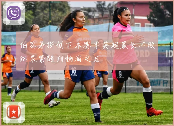 伯恩茅斯创下本赛季英超最长不败纪录紧随利物浦之后