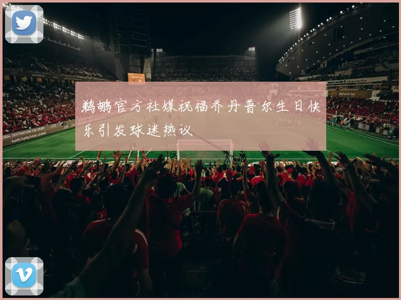 鹈鹕官方社媒祝福乔丹普尔生日快乐引发球迷热议