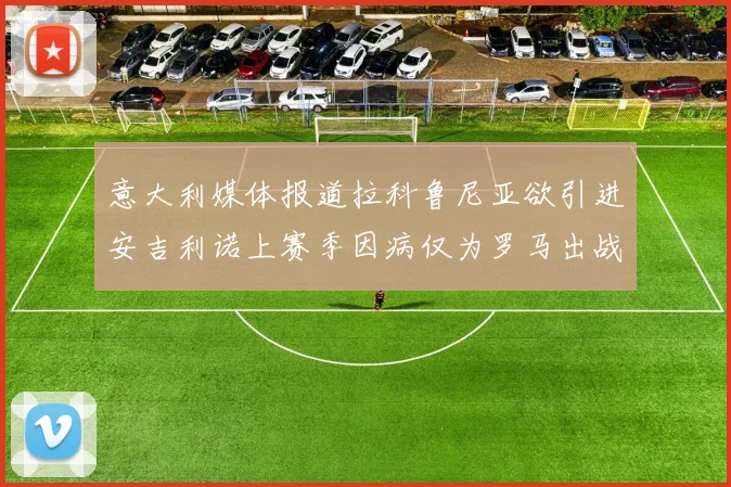 意大利媒体报道拉科鲁尼亚欲引进安吉利诺上赛季因病仅为罗马出战9场