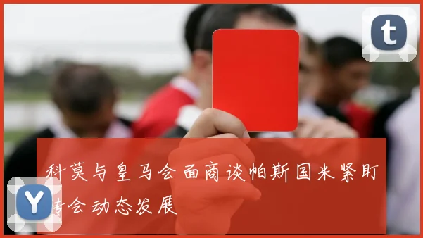 科莫与皇马会面商谈帕斯国米紧盯转会动态发展