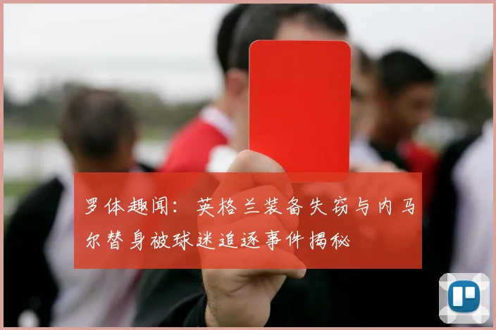 罗体趣闻：英格兰装备失窃与内马尔替身被球迷追逐事件揭秘