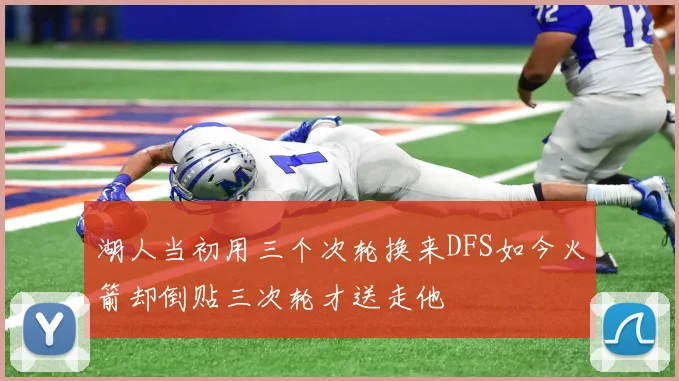 湖人当初用三个次轮换来DFS如今火箭却倒贴三次轮才送走他