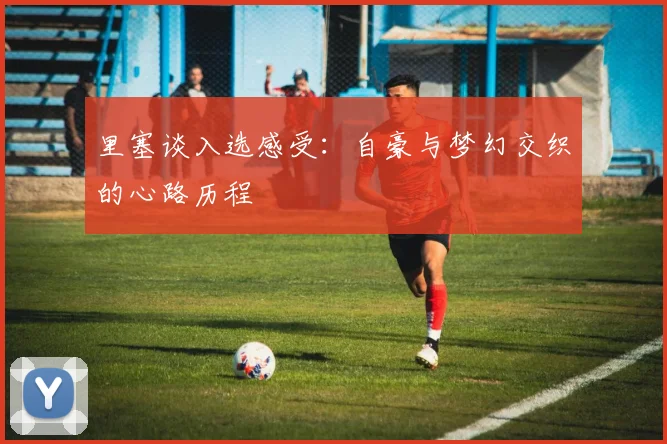 里塞谈入选感受：自豪与梦幻交织的心路历程