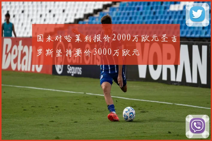 国米对哈莱利报价2000万欧元圣吉罗斯坚持要价3000万欧元