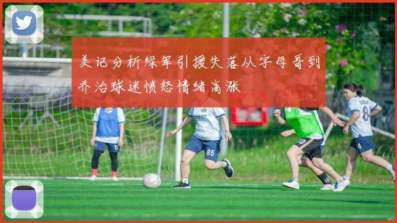 美记分析绿军引援失落从字母哥到乔治球迷愤怒情绪高涨