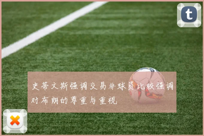 史蒂文斯强调交易非球员比较强调对布朗的尊重与重视
